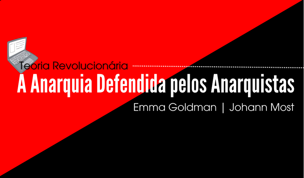 A Anarquia Defendida pelos Anarquistas | Emma Goldman; Johann Most
